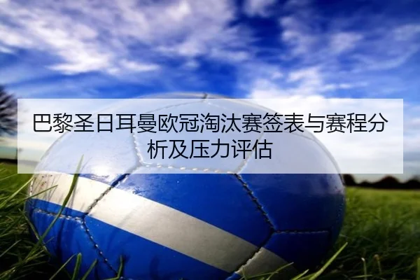 巴黎圣日耳曼欧冠淘汰赛签表与赛程分析及压力评估